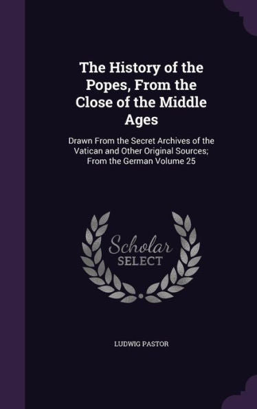 The History Of The Popes, From The Close Of The Middle Ages: Drawn From The Secret Archives Of The Vatican And Other Original Sources; From The German Volume 25