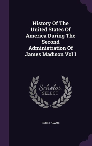 History Of The United States Of America During The Second Administration Of James Madison Vol I