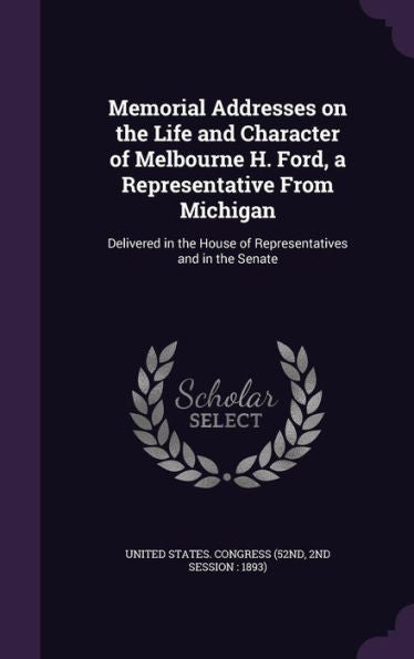Memorial Addresses On The Life And Character Of Melbourne H. Ford, A Representative From Michigan: Delivered In The House Of Representatives And In The Senate