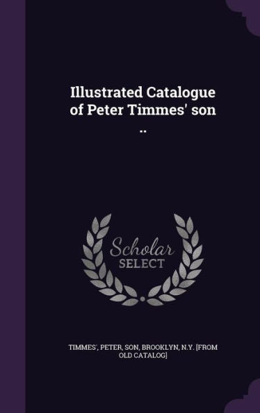 Illustrated Catalogue Of Peter Timmes' Son ..