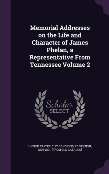 Memorial Addresses On The Life And Character Of James Phelan, A Representative From Tennessee Volume 2