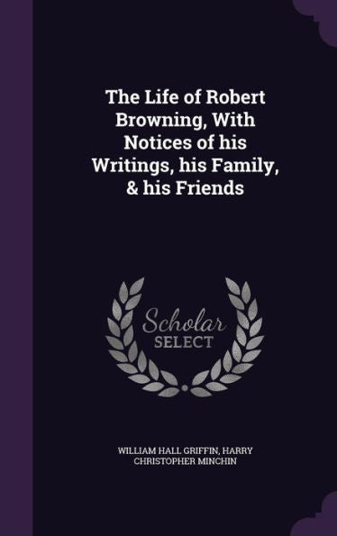 The Life Of Robert Browning, With Notices Of His Writings, His Family, & His Friends