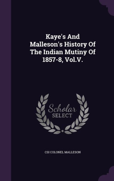 Kaye's And Malleson's History Of The Indian Mutiny Of 1857-8, Vol.V.