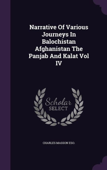 Narrative Of Various Journeys In Balochistan Afghanistan The Panjab And Kalat Vol Iv