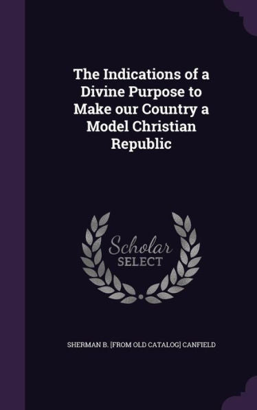 The Indications Of A Divine Purpose To Make Our Country A Model Christian Republic