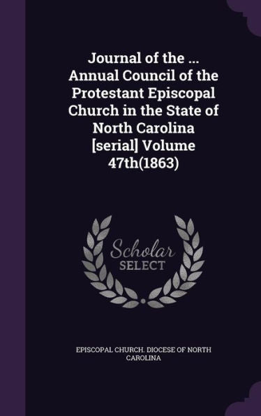 Journal Of The ... Annual Council Of The Protestant Episcopal Church In The State Of North Carolina [Serial] Volume 47Th(1863)