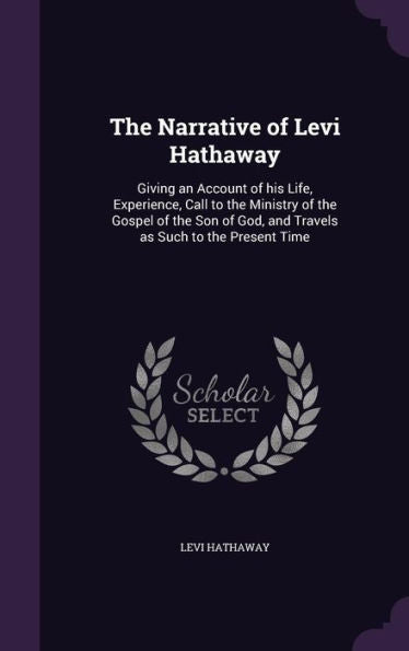 The Narrative Of Levi Hathaway: Giving An Account Of His Life, Experience, Call To The Ministry Of The Gospel Of The Son Of God, And Travels As Such To The Present Time