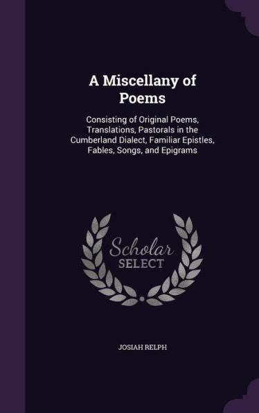 A Miscellany Of Poems: Consisting Of Original Poems, Translations, Pastorals In The Cumberland Dialect, Familiar Epistles, Fables, Songs, And Epigrams