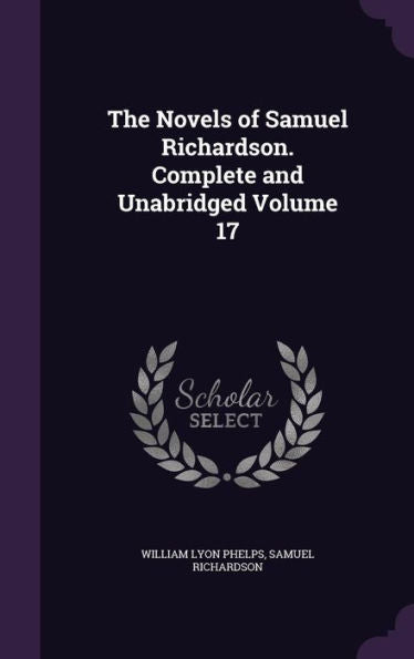 The Novels Of Samuel Richardson. Complete And Unabridged Volume 17