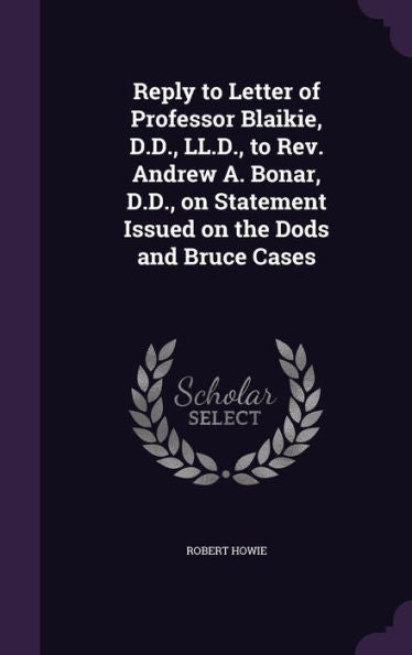 Reply To Letter Of Professor Blaikie, D.D., Ll.D., To Rev. Andrew A. Bonar, D.D., On Statement Issued On The Dods And Bruce Cases