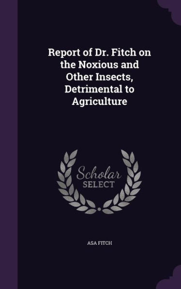 Report Of Dr. Fitch On The Noxious And Other Insects, Detrimental To Agriculture
