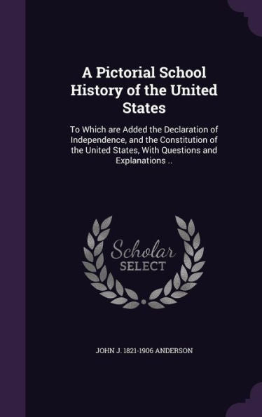 A Pictorial School History Of The United States: To Which Are Added The Declaration Of Independence, And The Constitution Of The United States, With Questions And Explanations ..