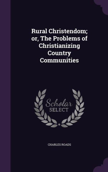 Rural Christendom; Or, The Problems Of Christianizing Country Communities
