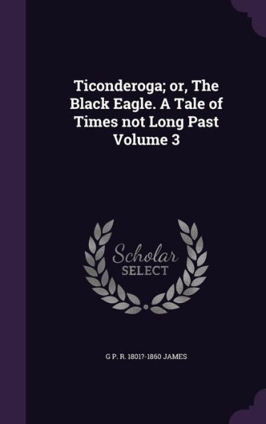 Ticonderoga; Or, The Black Eagle. A Tale Of Times Not Long Past Volume 3