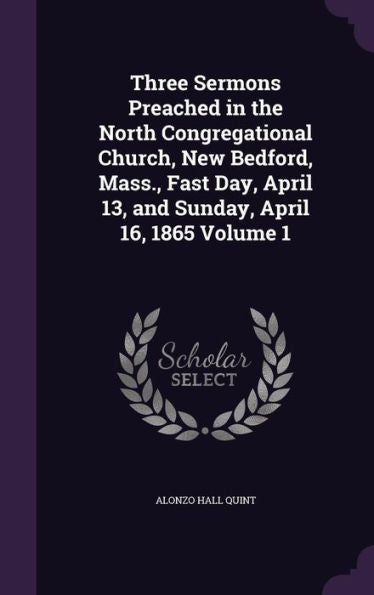 Three Sermons Preached In The North Congregational Church, New Bedford, Mass., Fast Day, April 13, And Sunday, April 16, 1865 Volume 1