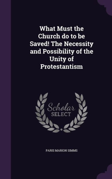 What Must The Church Do To Be Saved! The Necessity And Possibility Of The Unity Of Protestantism