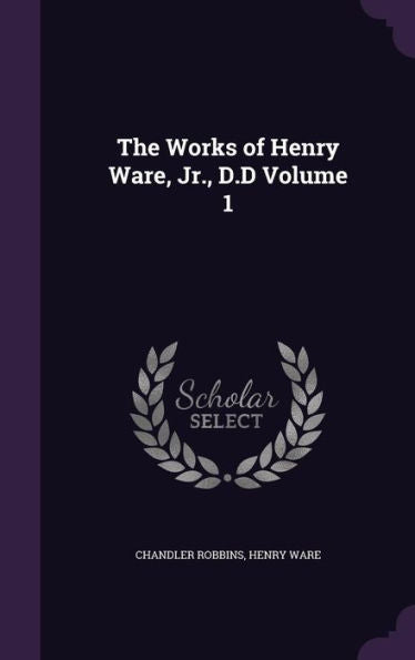 The Works Of Henry Ware, Jr., D.D Volume 1