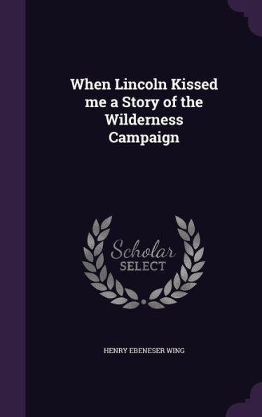 When Lincoln Kissed Me A Story Of The Wilderness Campaign