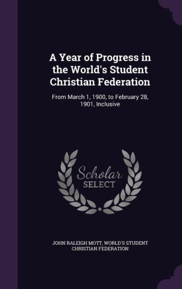 A Year Of Progress In The World's Student Christian Federation: From March 1, 1900, To February 28, 1901, Inclusive