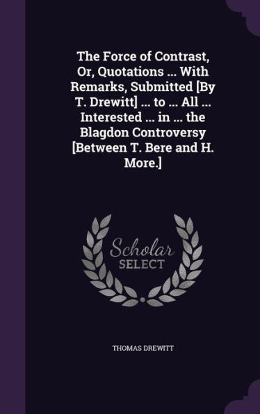 The Force Of Contrast, Or, Quotations ... With Remarks, Submitted [By T. Drewitt] ... To ... All ... Interested ... In ... The Blagdon Controversy [Between T. Bere And H. More.]