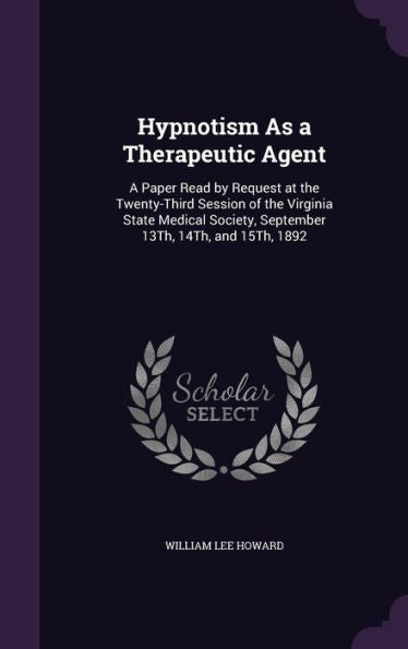 Hypnotism As A Therapeutic Agent: A Paper Read By Request At The Twenty-Third Session Of The Virginia State Medical Society, September 13Th, 14Th, And 15Th, 1892