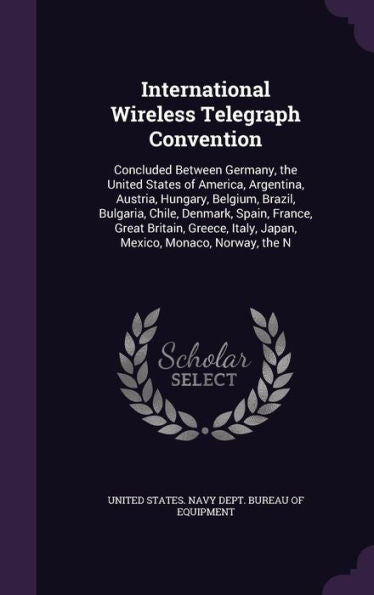 International Wireless Telegraph Convention: Concluded Between Germany, The United States Of America, Argentina, Austria, Hungary, Belgium, Brazil, ... Italy, Japan, Mexico, Monaco, Norway, The N