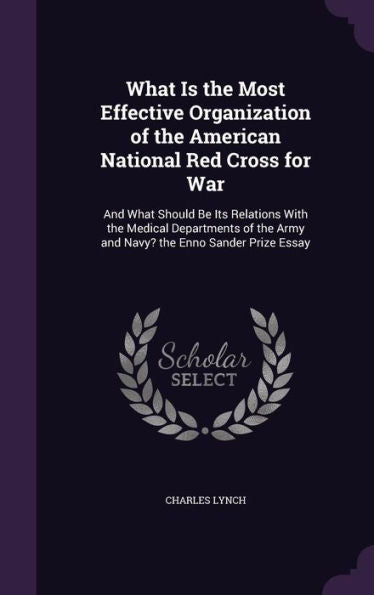 What Is The Most Effective Organization Of The American National Red Cross For War: And What Should Be Its Relations With The Medical Departments Of The Army And Navy? The Enno Sander Prize Essay