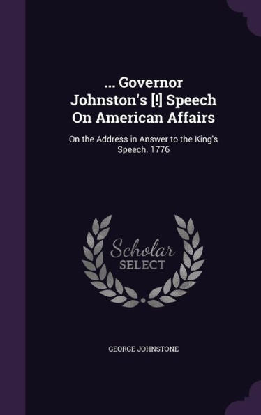 ... Governor Johnston's [!] Speech On American Affairs: On The Address In Answer To The King's Speech. 1776