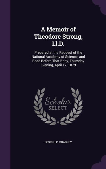 A Memoir Of Theodore Strong, Ll.D.: Prepared At The Request Of The National Academy Of Science, And Read Before That Body, Thursday Evening, April 17, 1879