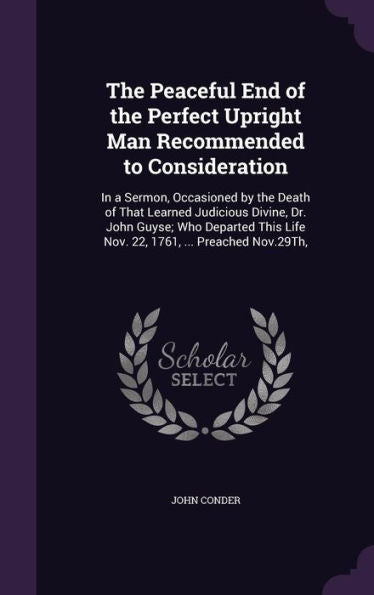 The Peaceful End Of The Perfect Upright Man Recommended To Consideration: In A Sermon, Occasioned By The Death Of That Learned Judicious Divine, Dr. ... Life Nov. 22, 1761, ... Preached Nov.29Th,