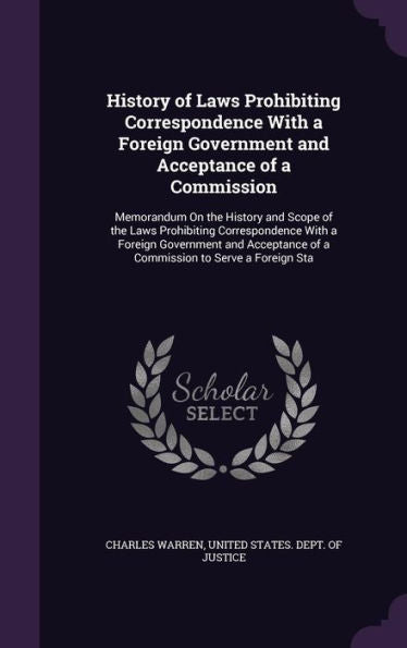 History Of Laws Prohibiting Correspondence With A Foreign Government And Acceptance Of A Commission: Memorandum On The History And Scope Of The Laws ... Of A Commission To Serve A Foreign Sta