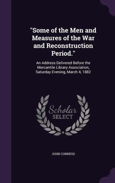 Some Of The Men And Measures Of The War And Reconstruction Period.: An Address Delivered Before The Mercantile Library Association, Saturday Evening, March 4, 1882