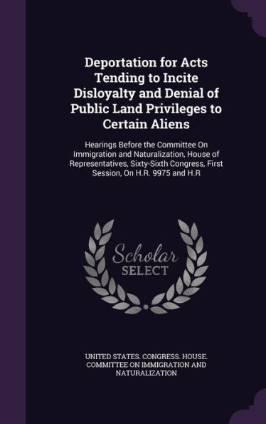Deportation For Acts Tending To Incite Disloyalty And Denial Of Public Land Privileges To Certain Aliens: Hearings Before The Committee On Immigration ... Congress, First Session, On H.R. 9975 And H.R