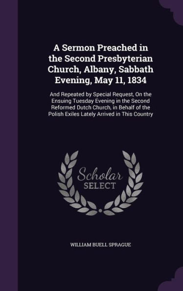 A Sermon Preached In The Second Presbyterian Church, Albany, Sabbath Evening, May 11, 1834: And Repeated By Special Request, On The Ensuing Tuesday ... Polish Exiles Lately Arrived In This Country