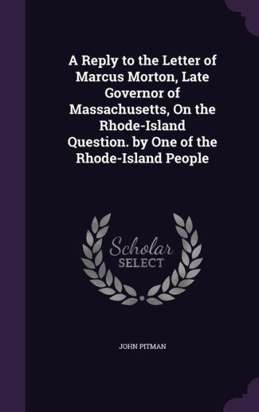 A Reply To The Letter Of Marcus Morton, Late Governor Of Massachusetts, On The Rhode-Island Question. By One Of The Rhode-Island People