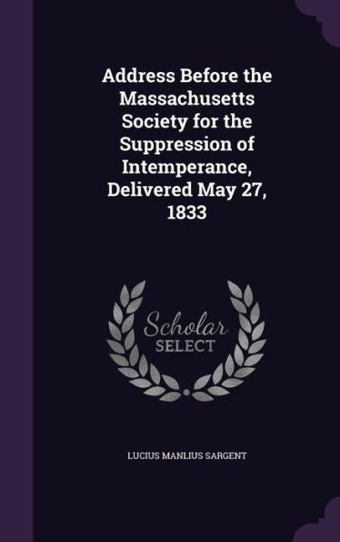 Address Before The Massachusetts Society For The Suppression Of Intemperance, Delivered May 27, 1833