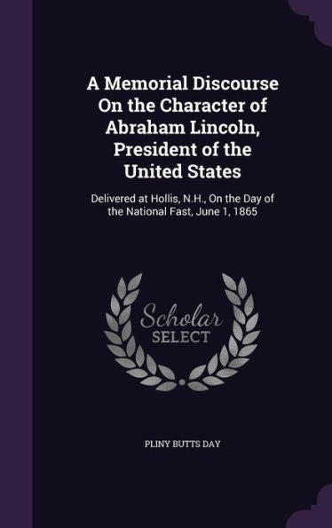 A Memorial Discourse On The Character Of Abraham Lincoln, President Of The United States: Delivered At Hollis, N.H., On The Day Of The National Fast, June 1, 1865