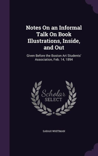 Notes On An Informal Talk On Book Illustrations, Inside, And Out: Given Before The Boston Art Students' Association, Feb. 14, 1894