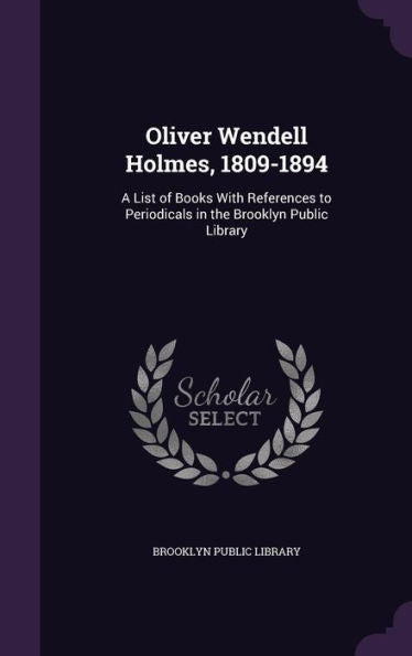 Oliver Wendell Holmes, 1809-1894: A List Of Books With References To Periodicals In The Brooklyn Public Library