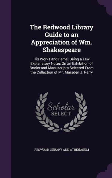 The Redwood Library Guide To An Appreciation Of Wm. Shakespeare: His Works And Fame; Being A Few Explanatory Notes On An Exhibition Of Books And ... From The Collection Of Mr. Marsden J. Perry