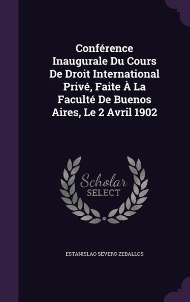 Conference Inaugurale Du Cours De Droit International Priv? Faite ?La Facult?De Buenos Aires, Le 2 Avril 1902