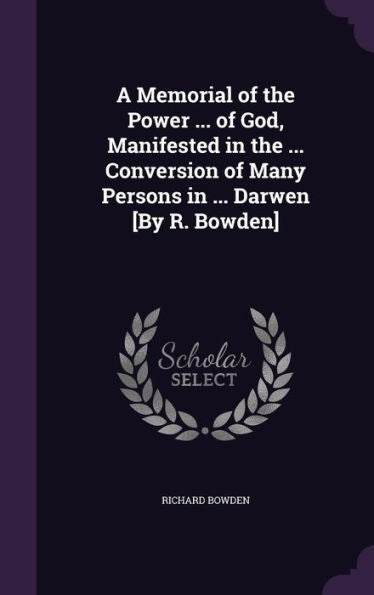 A Memorial Of The Power ... Of God, Manifested In The ... Conversion Of Many Persons In ... Darwen [By R. Bowden]