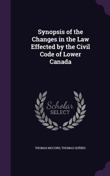 Synopsis Of The Changes In The Law Effected By The Civil Code Of Lower Canada