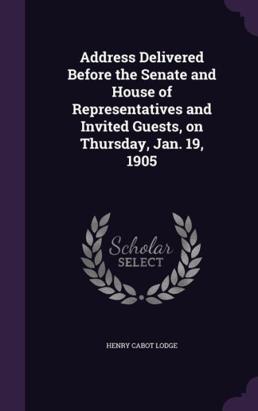 Address Delivered Before The Senate And House Of Representatives And Invited Guests, On Thursday, Jan. 19, 1905