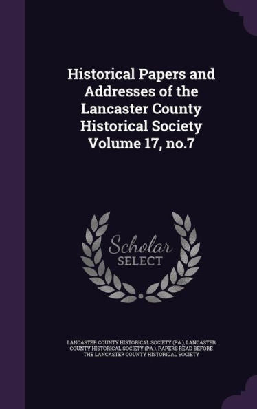 Historical Papers And Addresses Of The Lancaster County Historical Society Volume 17, No.7