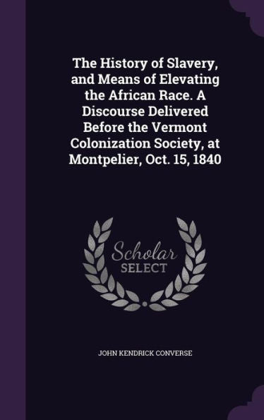 The History Of Slavery, And Means Of Elevating The African Race. A Discourse Delivered Before The Vermont Colonization Society, At Montpelier, Oct. 15, 1840
