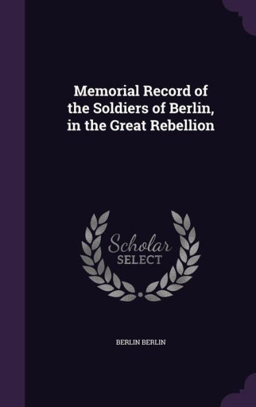 Memorial Record Of The Soldiers Of Berlin, In The Great Rebellion