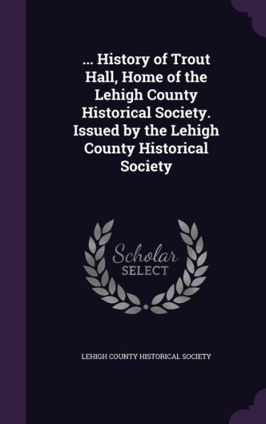 ... History Of Trout Hall, Home Of The Lehigh County Historical Society. Issued By The Lehigh County Historical Society