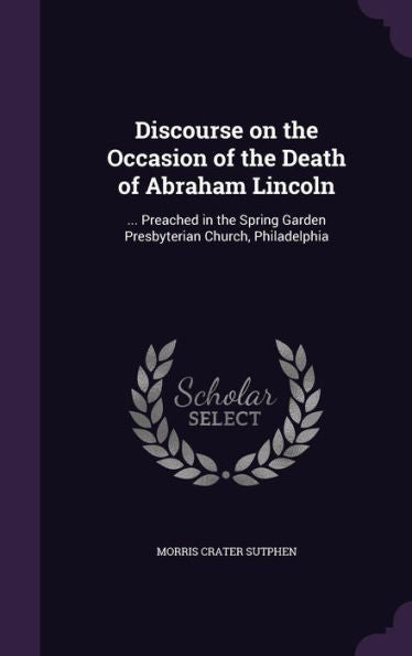 Discourse On The Occasion Of The Death Of Abraham Lincoln: ... Preached In The Spring Garden Presbyterian Church, Philadelphia