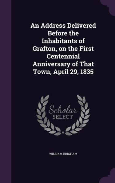 An Address Delivered Before The Inhabitants Of Grafton, On The First Centennial Anniversary Of That Town, April 29, 1835